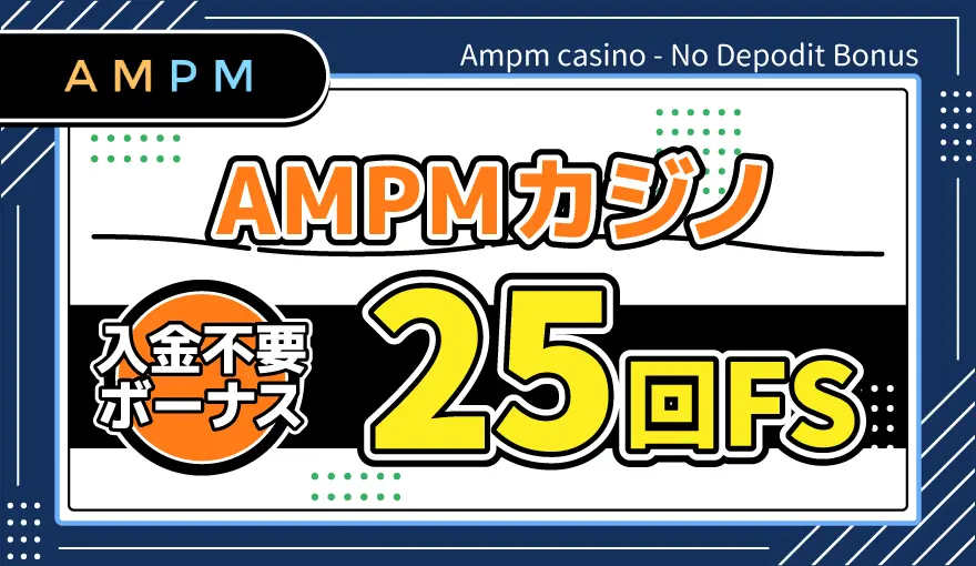 AMPMカジノ入金不要ボーナス25回FS